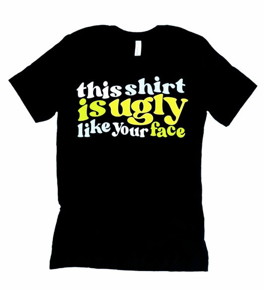 This Shirt is Ugly, Like Your Face! T-shirt